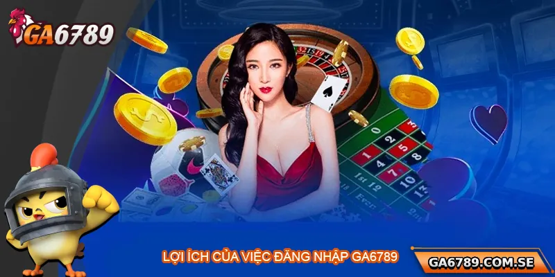 Hướng Dẫn Đăng Nhập Ga6789 Nhanh Gọn Và An Toàn 1 Những lợi ích khi đăng nhập tài khoản Ga6789